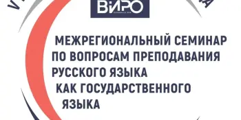 Межрегиональный семинар по вопросам преподавания русского языка как государственного
