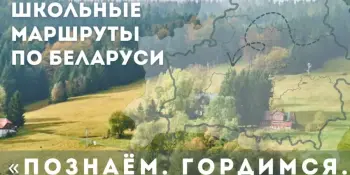 Образовательные школьные маршруты по Беларуси: "Познаем. Гордимся. Сохраняем"