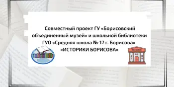 Межведомственный проект школьной библиотеки "ИСТОРИКИ БОРИСОВА"